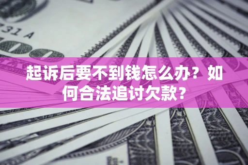 北京起诉后要不到钱怎么办？如何合法追讨欠款？