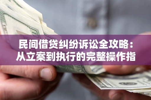 北京民间借贷纠纷诉讼全攻略：从立案到执行的完整操作指南