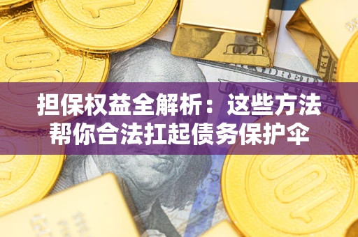北京担保权益全解析：这些方法帮你合法扛起债务保护伞
