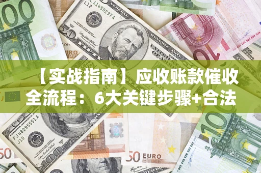 北京【实战指南】应收账款催收全流程：6大关键步骤+合法回款技巧