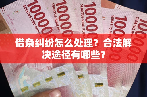 北京借条纠纷怎么处理？合法解决途径有哪些？