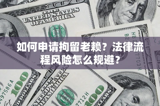 北京如何申请拘留老赖？法律流程风险怎么规避？