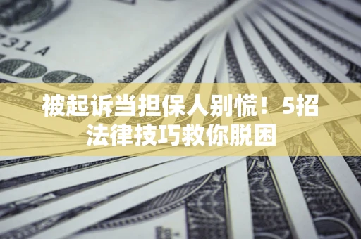 北京被起诉当担保人别慌！5招法律技巧救你脱困