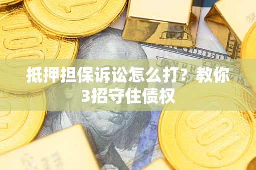 北京抵押担保诉讼怎么打？教你3招守住债权