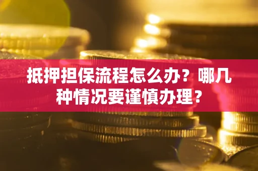 北京抵押担保流程怎么办？哪几种情况要谨慎办理？