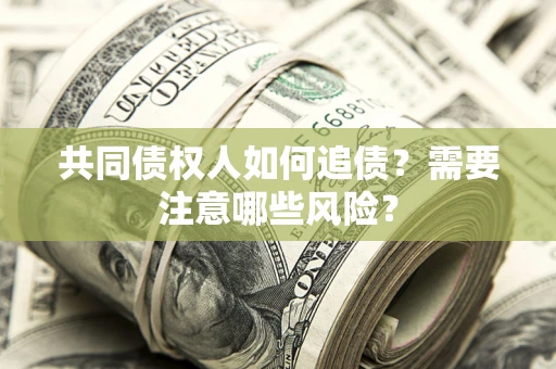 北京共同债权人如何追债？需要注意哪些风险？