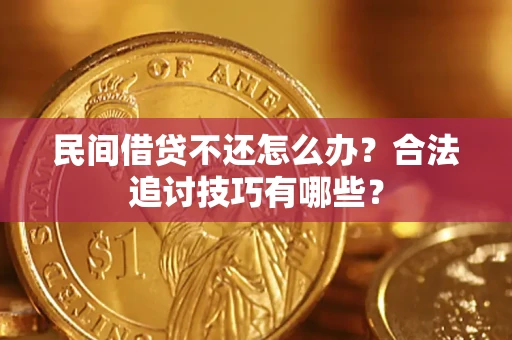 北京民间借贷不还怎么办？合法追讨技巧有哪些？