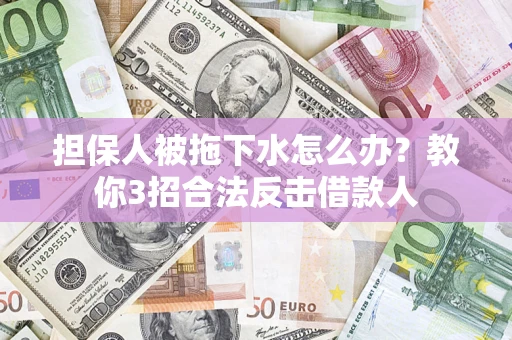 北京担保人被拖下水怎么办？教你3招合法反击借款人