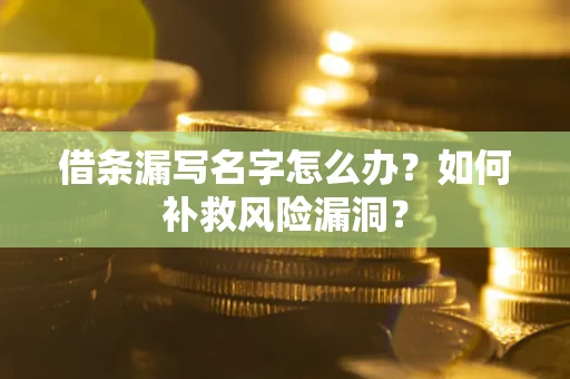 北京借条漏写名字怎么办？如何补救风险漏洞？