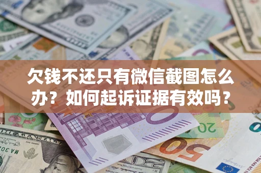 北京欠钱不还只有微信截图怎么办？如何起诉证据有效吗？