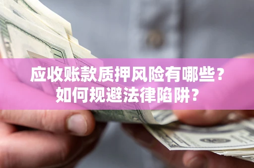 北京应收账款质押风险有哪些？如何规避法律陷阱？