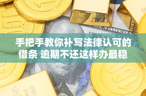 北京手把手教你补写法律认可的借条 逾期不还这样办最稳妥