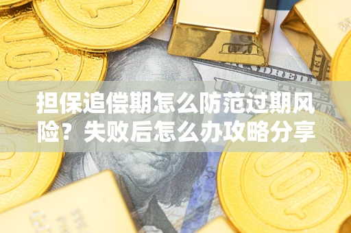 北京担保追偿期怎么防范过期风险？失败后怎么办攻略分享
