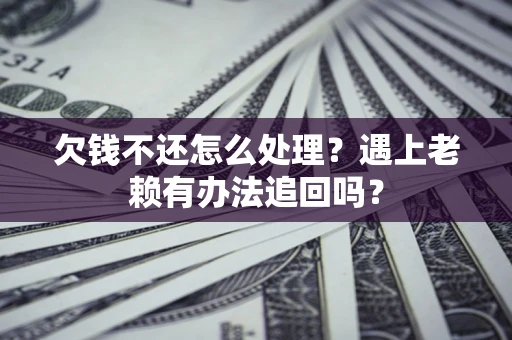 北京欠钱不还怎么处理？遇上老赖有办法追回吗？