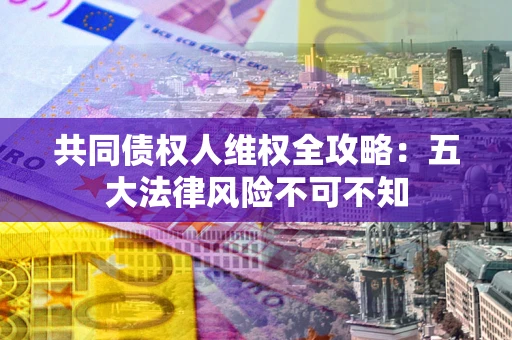 北京共同债权人维权全攻略：五大法律风险不可不知