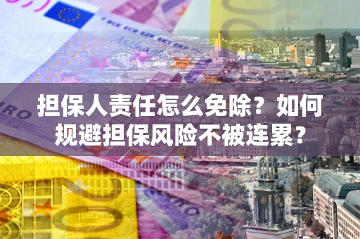 北京担保人责任怎么免除？如何规避担保风险不被连累？
