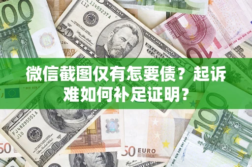 北京微信截图仅有怎要债？起诉难如何补足证明？