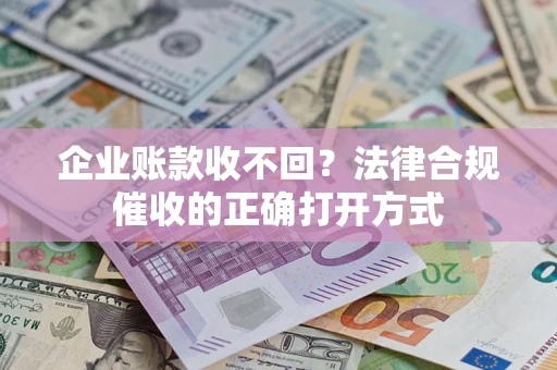 北京企业账款收不回？法律合规催收的正确打开方式