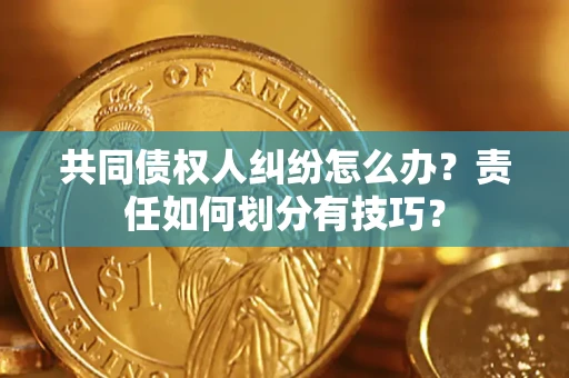 北京共同债权人纠纷怎么办？责任如何划分有技巧？