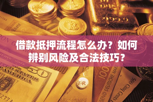 北京借款抵押流程怎么办？如何辨别风险及合法技巧？