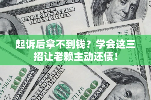 北京起诉后拿不到钱？学会这三招让老赖主动还债！