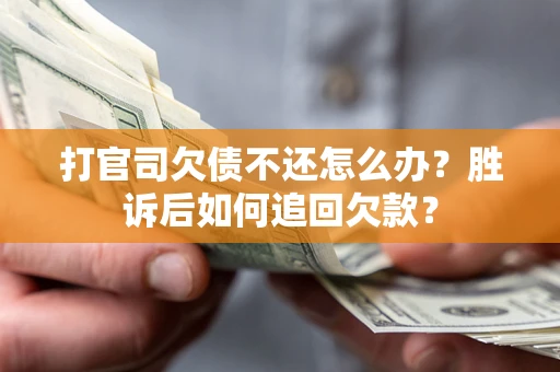 北京打官司欠债不还怎么办？胜诉后如何追回欠款？