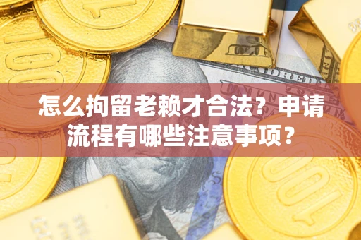 北京怎么拘留老赖才合法？申请流程有哪些注意事项？