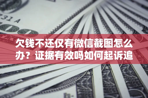 北京欠钱不还仅有微信截图怎么办？证据有效吗如何起诉追回欠款？