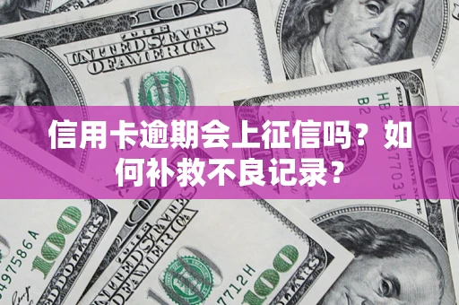北京信用卡逾期会上征信吗？如何补救不良记录？