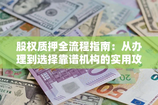 北京股权质押全流程指南：从办理到选择靠谱机构的实用攻略
