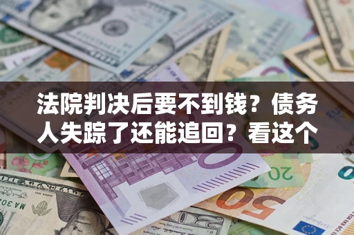 北京法院判决后要不到钱？债务人失踪了还能追回？看这个方法！