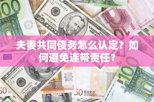 北京夫妻共同债务怎么认定？如何避免连带责任？