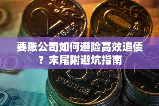 北京要账公司如何避险高效追债？末尾附避坑指南