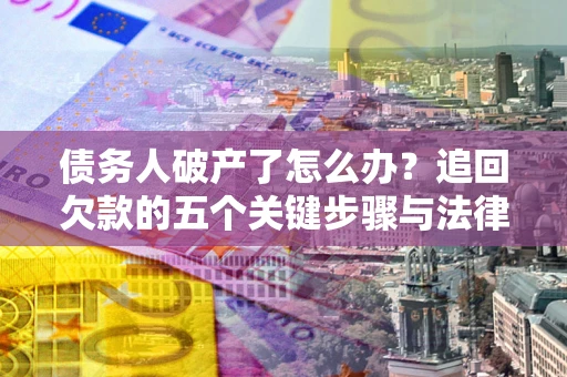 北京债务人破产了怎么办？追回欠款的五个关键步骤与法律策略