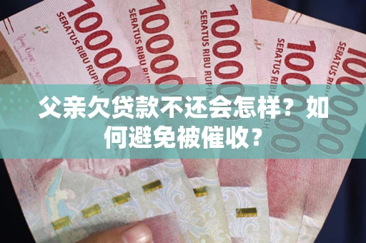 北京父亲欠贷款不还会怎样？如何避免被催收？