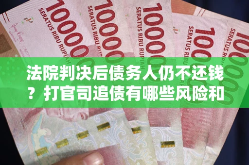 北京法院判决后债务人仍不还钱？打官司追债有哪些风险和技巧？