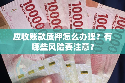 北京应收账款质押怎么办理？有哪些风险要注意？