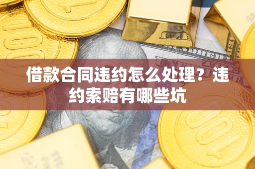 北京借款合同违约怎么处理？违约索赔有哪些坑