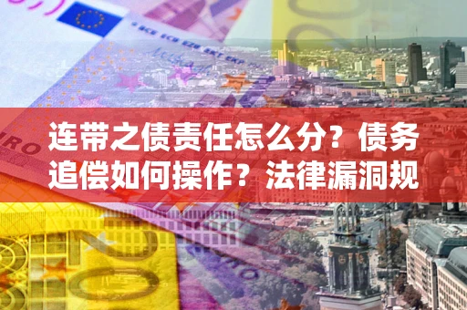 北京连带之债责任怎么分？债务追偿如何操作？法律漏洞规避指南