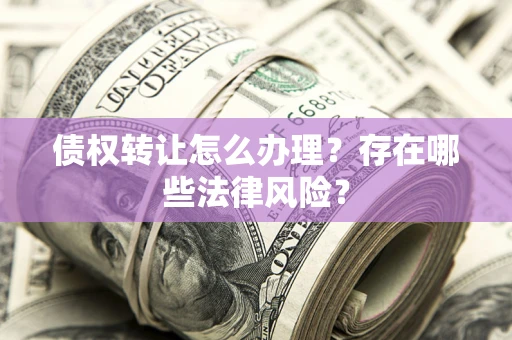 北京债权转让怎么办理？存在哪些法律风险？