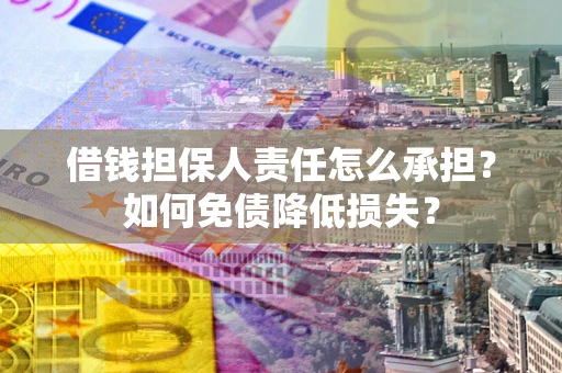 北京借钱担保人责任怎么承担？如何免债降低损失？
