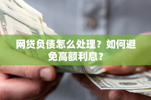 北京网贷负债怎么处理？如何避免高额利息？