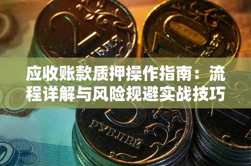 北京应收账款质押操作指南：流程详解与风险规避实战技巧