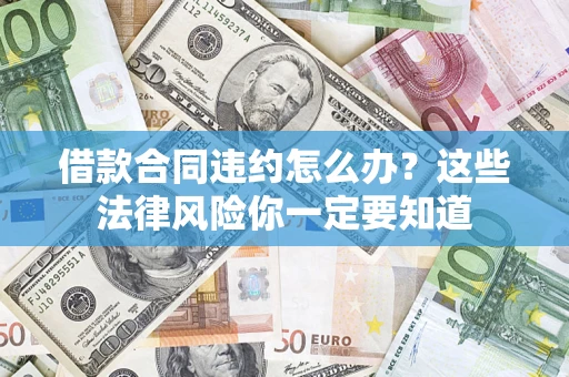 北京借款合同违约怎么办？这些法律风险你一定要知道