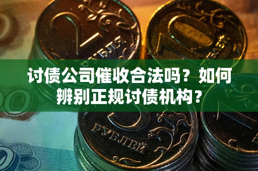 北京讨债公司催收合法吗？如何辨别正规讨债机构？