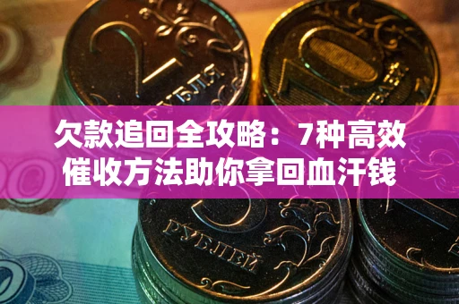 北京欠款追回全攻略：7种高效催收方法助你拿回血汗钱