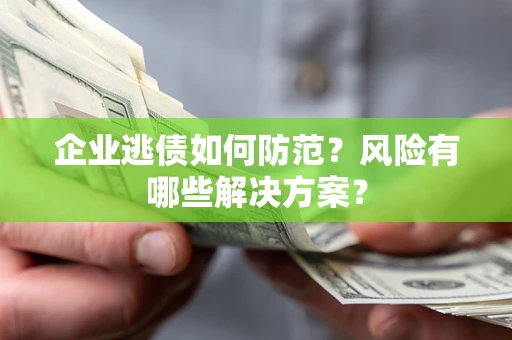 北京企业逃债如何防范？风险有哪些解决方案？