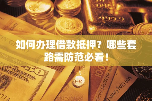 北京如何办理借款抵押？哪些套路需防范必看！