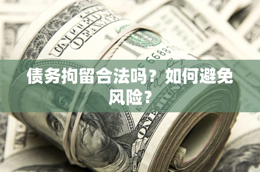 北京债务拘留合法吗？如何避免风险？
