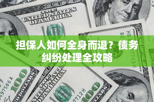 北京担保人如何全身而退？债务纠纷处理全攻略